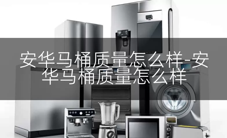 安华马桶质量怎么样-安华马桶质量怎么样