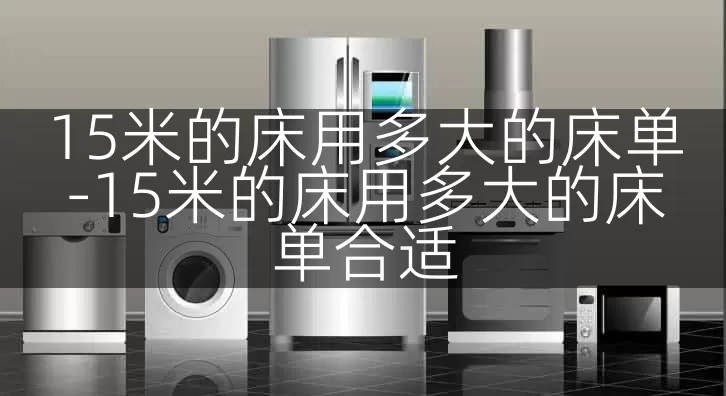 15米的床用多大的床单-15米的床用多大的床单合适