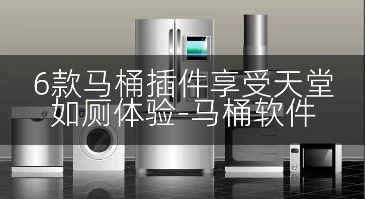 6款马桶插件享受天堂如厕体验-马桶软件