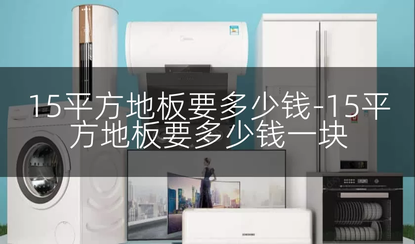 15平方地板要多少钱-15平方地板要多少钱一块