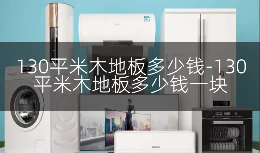 130平米木地板多少钱-130平米木地板多少钱一块