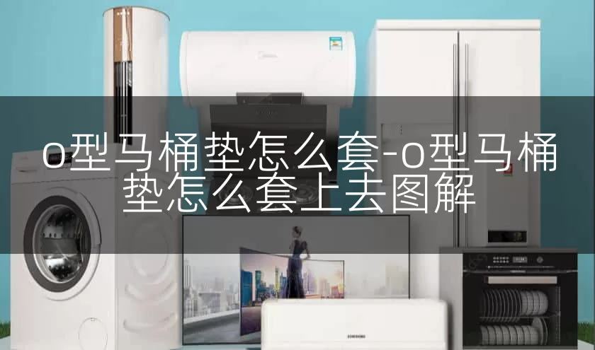 o型马桶垫怎么套-o型马桶垫怎么套上去图解