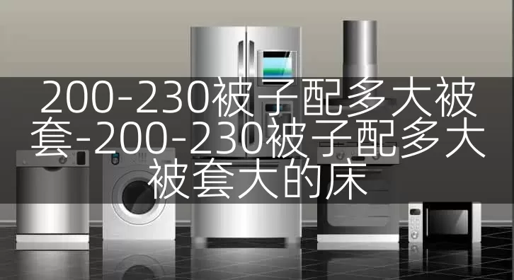 200-230被子配多大被套-200-230被子配多大被套大的床