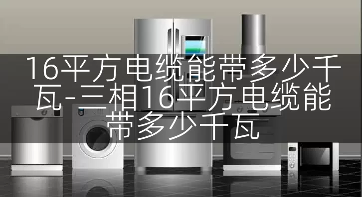 16平方电缆能带多少千瓦-三相16平方电缆能带多少千瓦