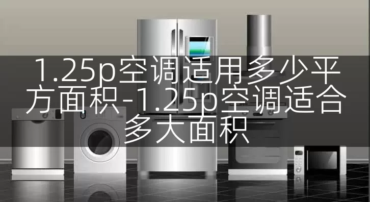 1.25p空调适用多少平方面积-1.25p空调适合多大面积