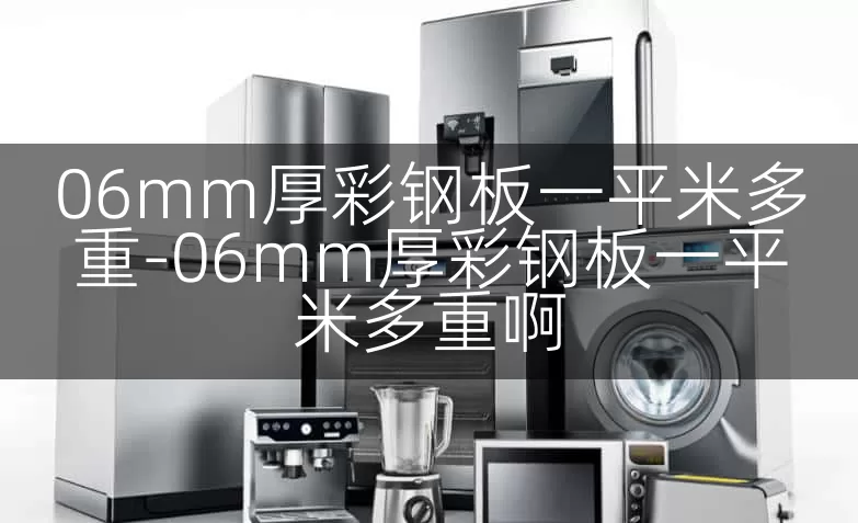 06mm厚彩钢板一平米多重-06mm厚彩钢板一平米多重啊