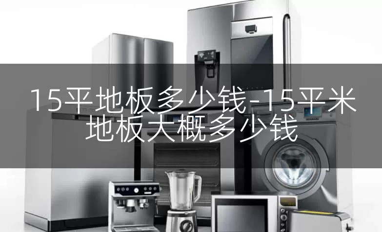 15平地板多少钱-15平米地板大概多少钱