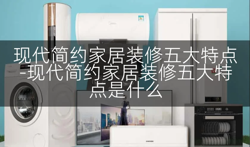 现代简约家居装修五大特点-现代简约家居装修五大特点是什么