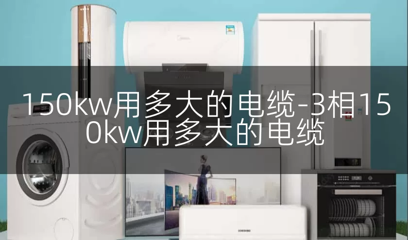 150kw用多大的电缆-3相150kw用多大的电缆