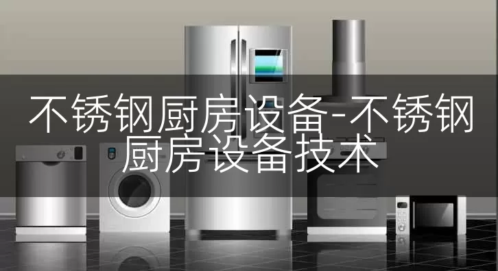 不锈钢厨房设备-不锈钢厨房设备技术