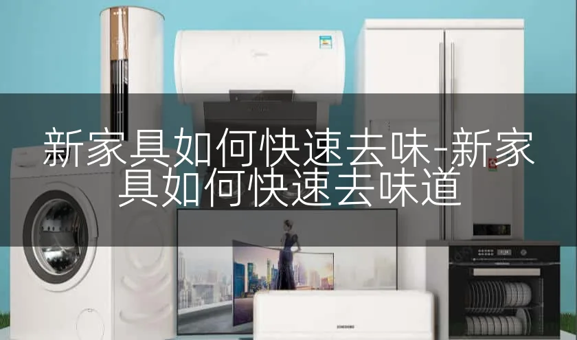 新家具如何快速去味-新家具如何快速去味道