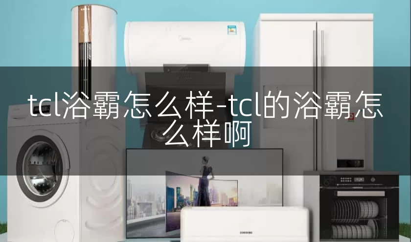 tcl浴霸怎么样-tcl的浴霸怎么样啊