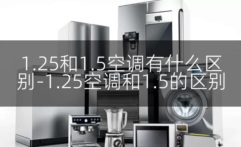 1.25和1.5空调有什么区别-1.25空调和1.5的区别