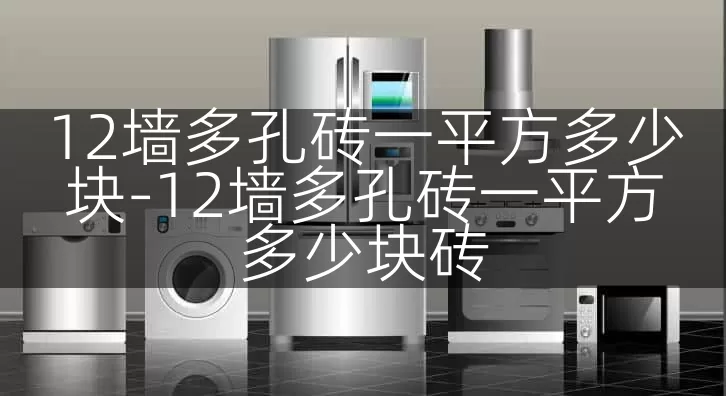 12墙多孔砖一平方多少块-12墙多孔砖一平方多少块砖