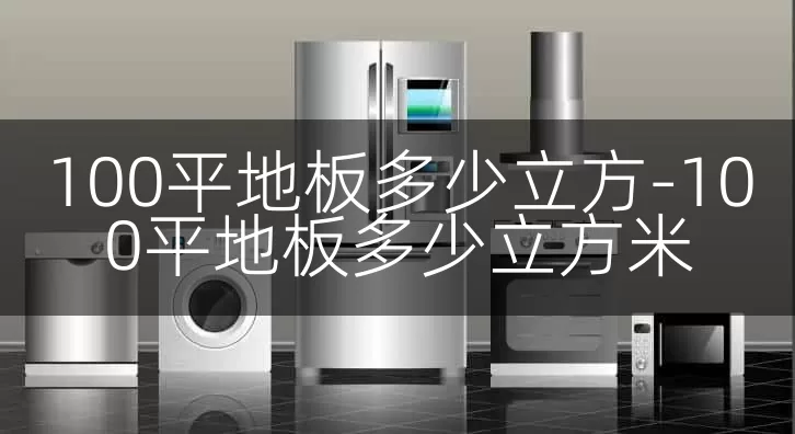 100平地板多少立方-100平地板多少立方米