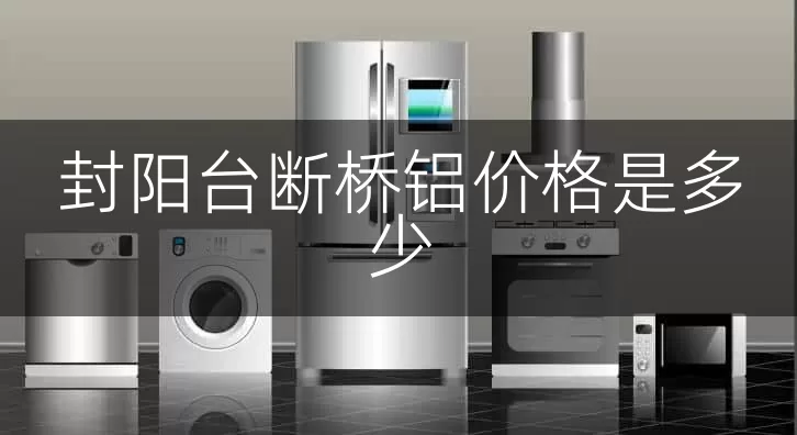 封阳台断桥铝价格是多少