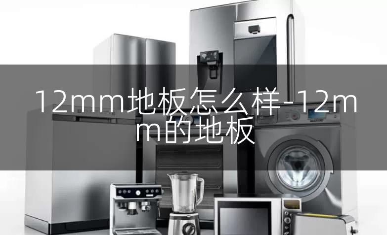 12mm地板怎么样-12mm的地板