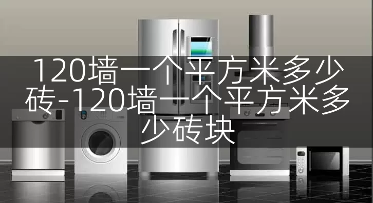 120墙一个平方米多少砖-120墙一个平方米多少砖块