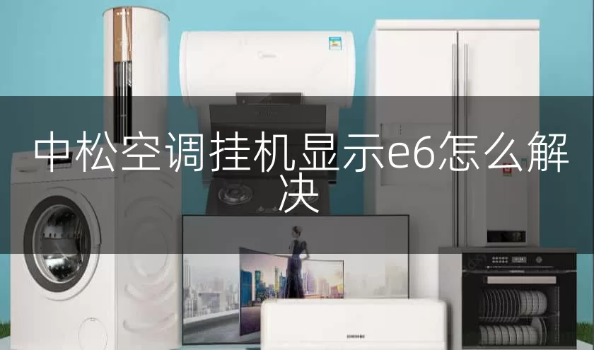 中松空调挂机显示e6怎么解决