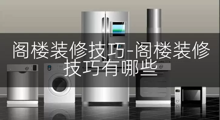 阁楼装修技巧-阁楼装修技巧有哪些