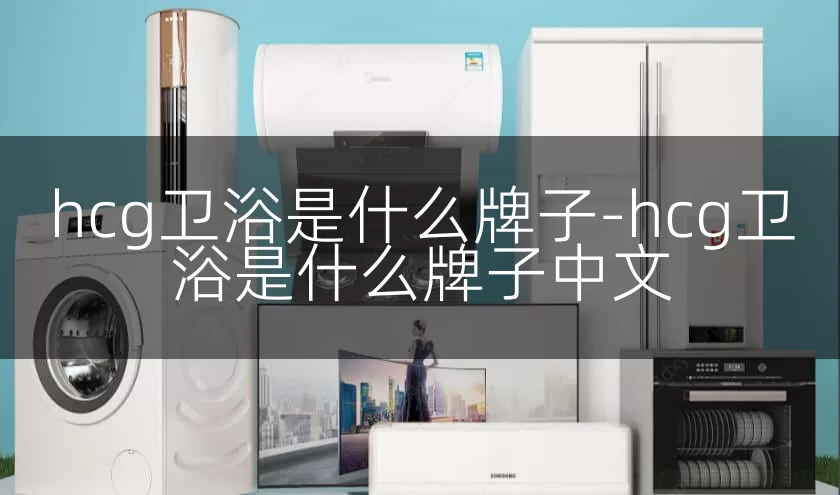 hcg卫浴是什么牌子-hcg卫浴是什么牌子中文