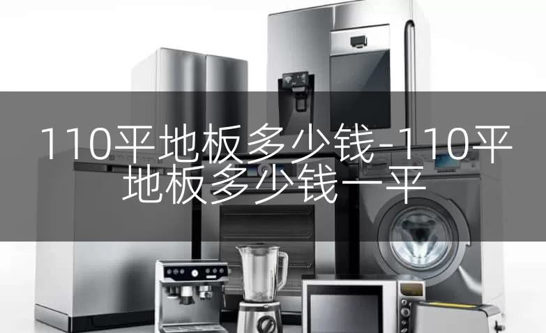 110平地板多少钱-110平地板多少钱一平