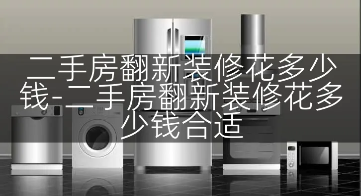 二手房翻新装修花多少钱-二手房翻新装修花多少钱合适
