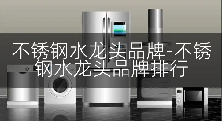 不锈钢水龙头品牌-不锈钢水龙头品牌排行