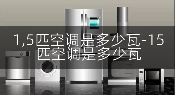 1,5匹空调是多少瓦-15匹空调是多少瓦