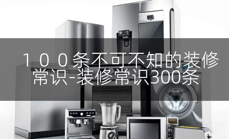 １００条不可不知的装修常识-装修常识300条