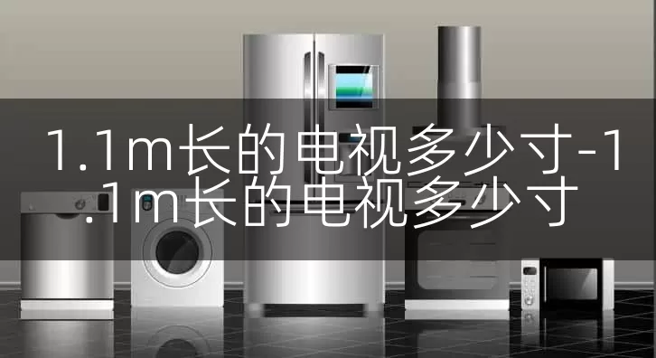 1.1m长的电视多少寸-1.1m长的电视多少寸