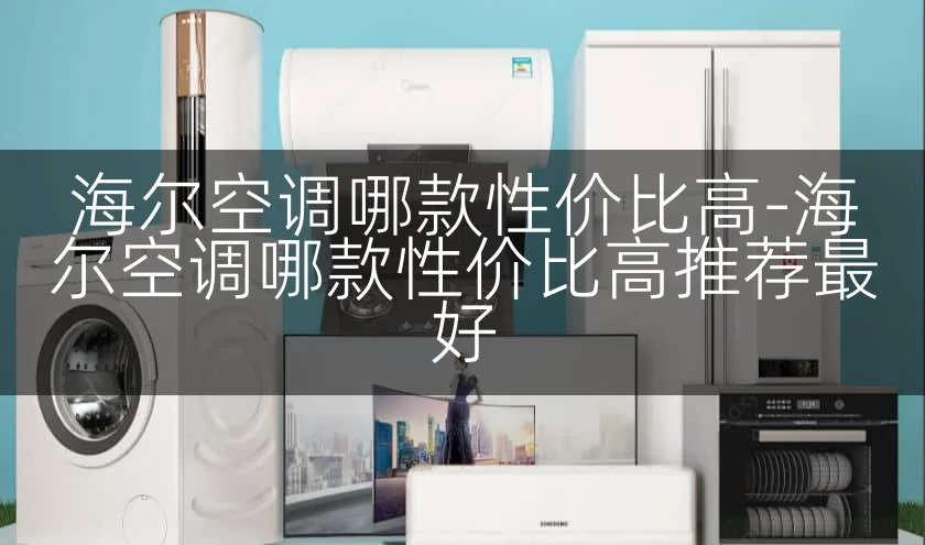 海尔空调哪款性价比高-海尔空调哪款性价比高推荐最好