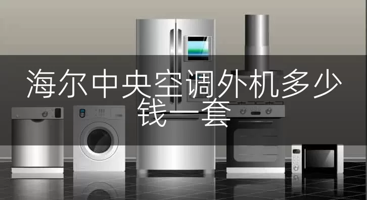 海尔中央空调外机多少钱一套