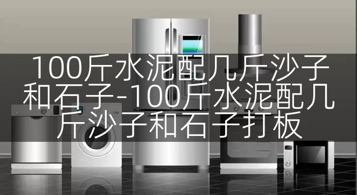 100斤水泥配几斤沙子和石子-100斤水泥配几斤沙子和石子打板