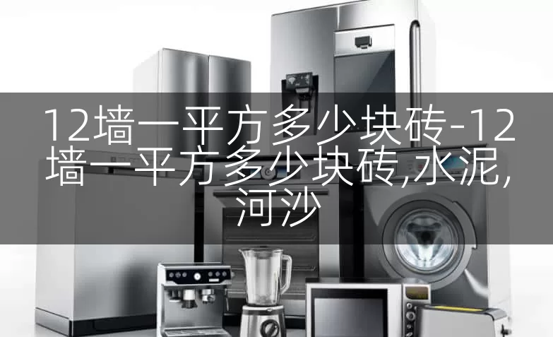 12墙一平方多少块砖-12墙一平方多少块砖,水泥,河沙