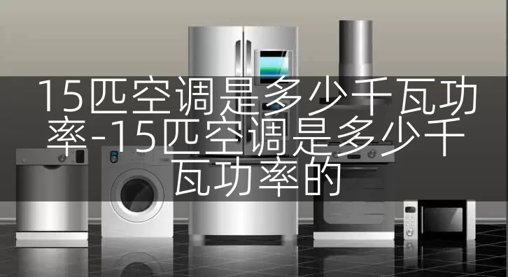 15匹空调是多少千瓦功率-15匹空调是多少千瓦功率的