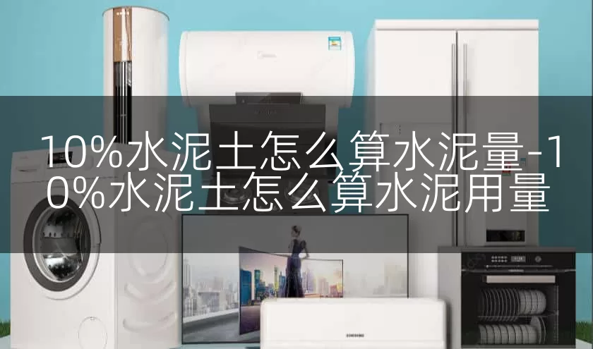 10%水泥土怎么算水泥量-10%水泥土怎么算水泥用量