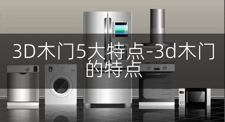 3D木门5大特点-3d木门的特点
