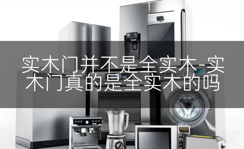 实木门并不是全实木-实木门真的是全实木的吗