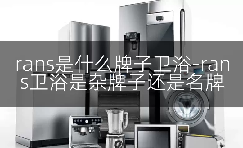 rans是什么牌子卫浴-rans卫浴是杂牌子还是名牌