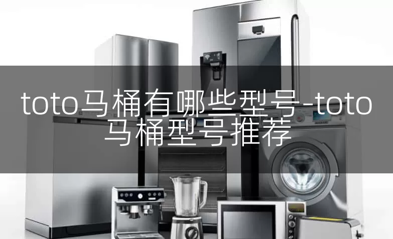 toto马桶有哪些型号-toto马桶型号推荐