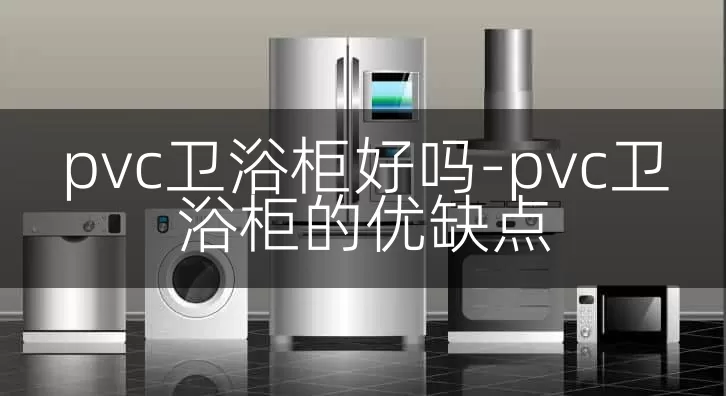 pvc卫浴柜好吗-pvc卫浴柜的优缺点