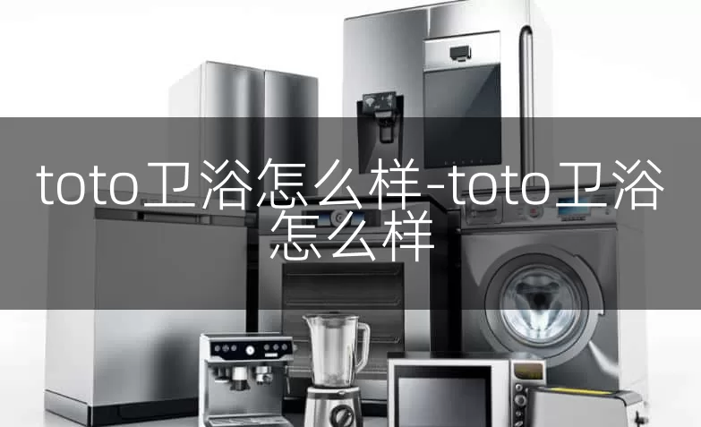 toto卫浴怎么样-toto卫浴怎么样