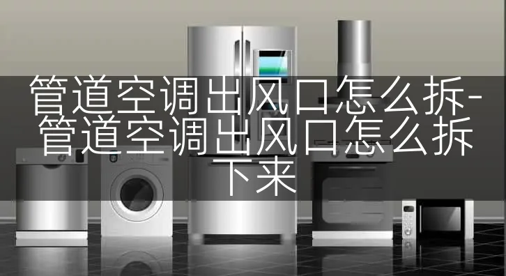 管道空调出风口怎么拆-管道空调出风口怎么拆下来