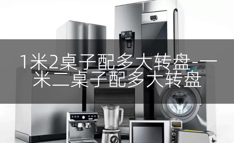 1米2桌子配多大转盘-一米二桌子配多大转盘