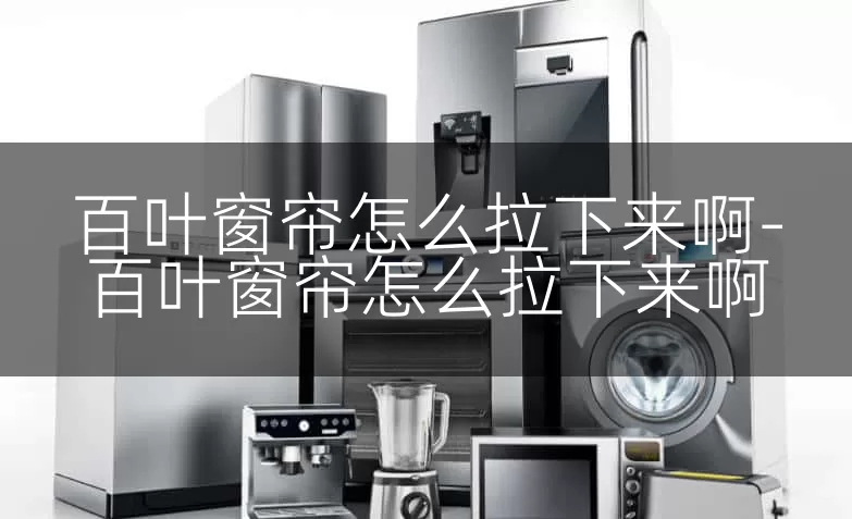 百叶窗帘怎么拉下来啊-百叶窗帘怎么拉下来啊