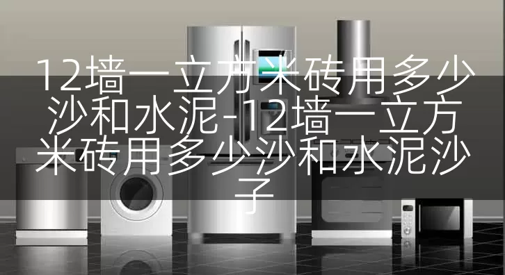 12墙一立方米砖用多少沙和水泥-12墙一立方米砖用多少沙和水泥沙子