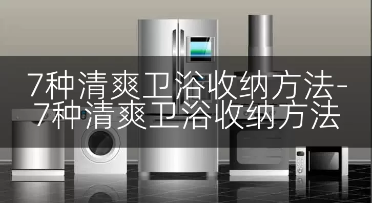 7种清爽卫浴收纳方法-7种清爽卫浴收纳方法