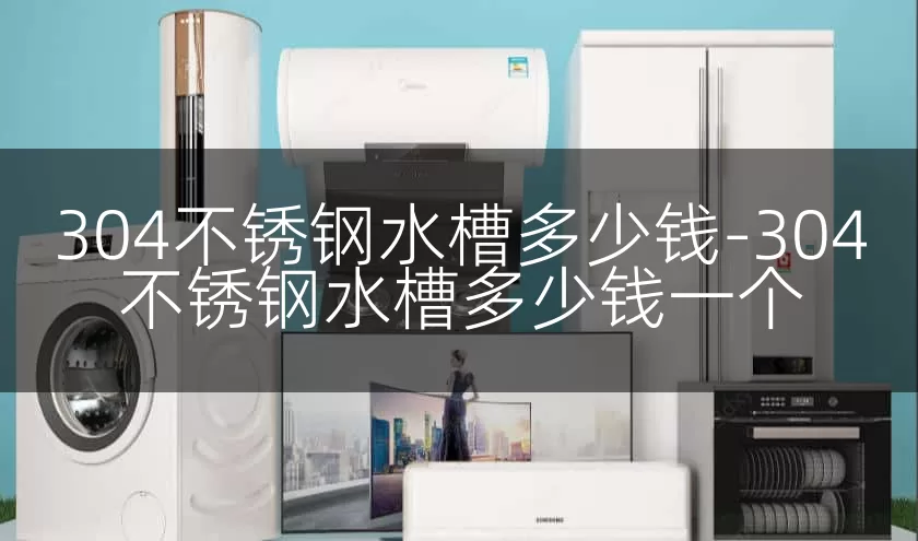 304不锈钢水槽多少钱-304不锈钢水槽多少钱一个