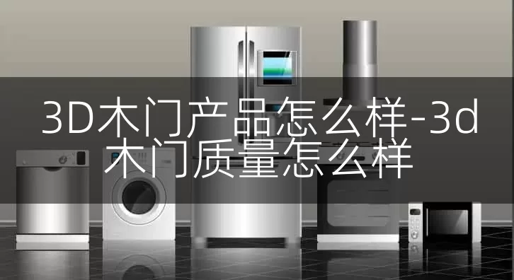 3D木门产品怎么样-3d木门质量怎么样